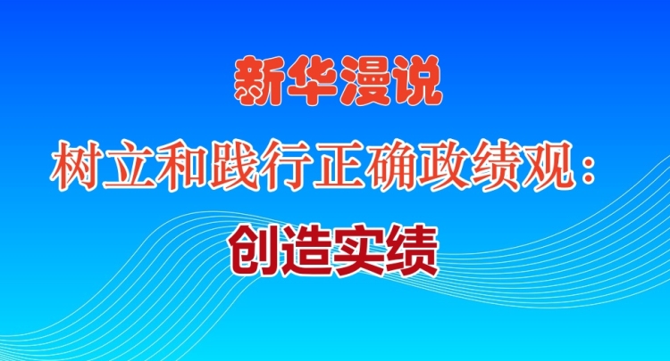 新华漫说丨树立和践行正确政绩观：创造实绩